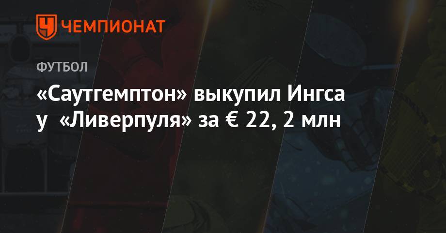 Даниэл Ингс - «Саутгемптон» выкупил Ингса у «Ливерпуля» за € 22,2 млн - championat.com - Мали