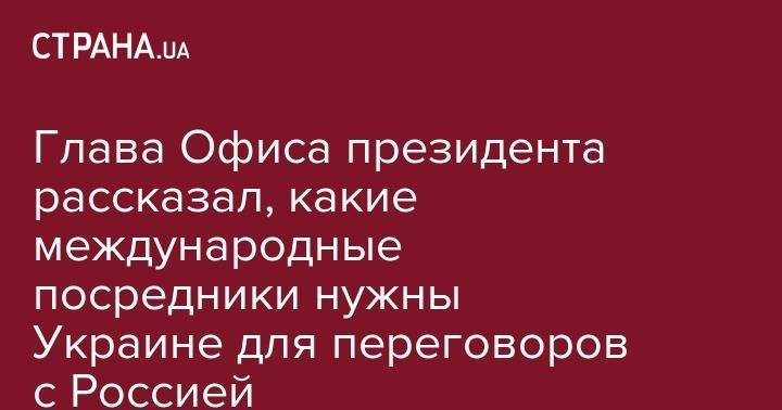 Владимир Зеленский - Андрей Богдан - Эммануэль Макрон - Глава Офиса президента рассказал, какие международные посредники нужны Украине для переговоров с Россией - strana.ua - Россия - Украина - Франция