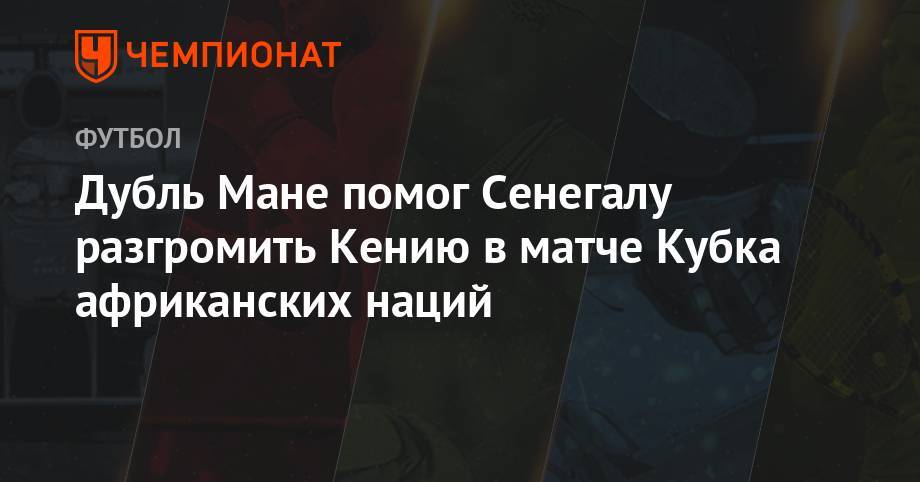 Маня Садио - Дубль Мане помог Сенегалу разгромить Кению в матче Кубка африканских наций - championat.com - Каир - Алжир - Алжирская Народная Демократическая Республика - Танзания - Сенегал - Кения