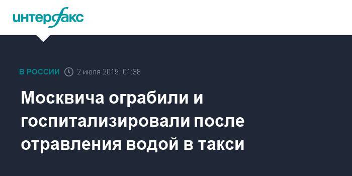 Мурат Сабанов - Москвича ограбили и госпитализировали после отравления водой в такси - interfax.ru - Москва - Россия - респ. Кабардино-Балкария - Москва