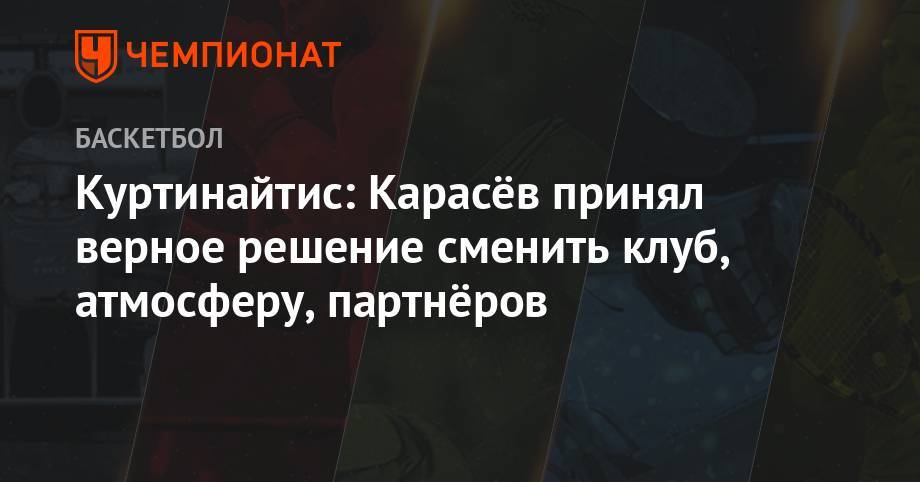 Сергей Карасев - Римас Куртинайтис - Куртинайтис: Карасёв принял верное решение сменить клуб, атмосферу, партнёров - championat.com