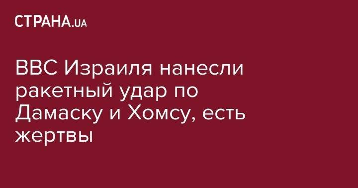 ВВС Израиля нанесли ракетный удар по Дамаску и Хомсу, есть жертвы - strana.ua - Россия - Сирия - Дамаск - Израиль - Сана - Тартус - Ливан