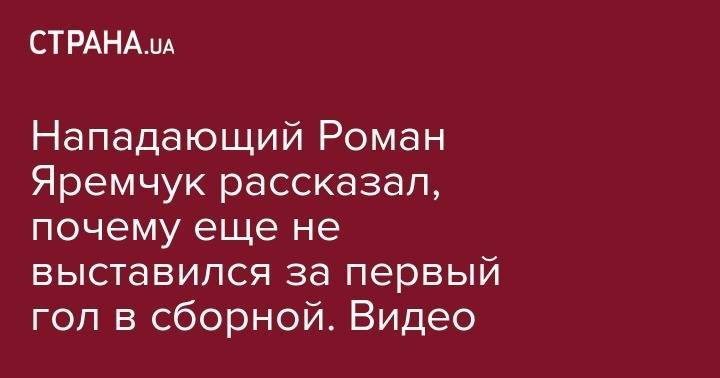 Роман Яремчук - Нападающий Роман Яремчук рассказал, почему еще не выставился за первый гол в сборной. Видео - strana.ua - Украина - Люксембург