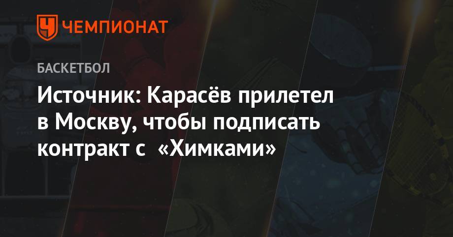 Сергей Карасев - Источник: Карасёв прилетел в Москву, чтобы подписать контракт с «Химками» - championat.com - Москва - Россия