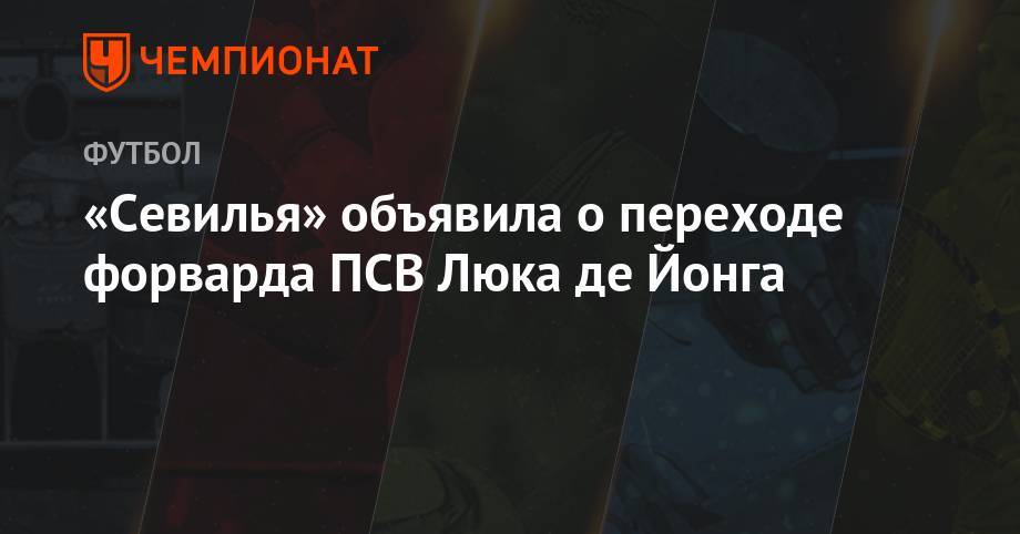 Люк Де-Йонг - «Севилья» объявила о переходе форварда ПСВ Люка де Йонга - championat.com - Россия - Испания - Голландия