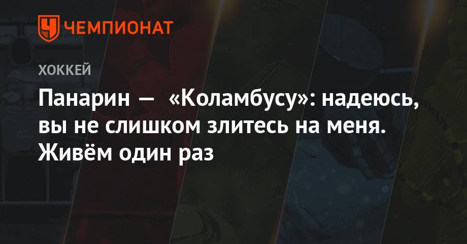 Артемий Панарин - Панарин — «Коламбусу»: надеюсь, вы не слишком злитесь на меня. Живём один раз - championat.com - Россия - Нью-Йорк - шт. Колорадо - шт.Флорида - Нью-Йорк