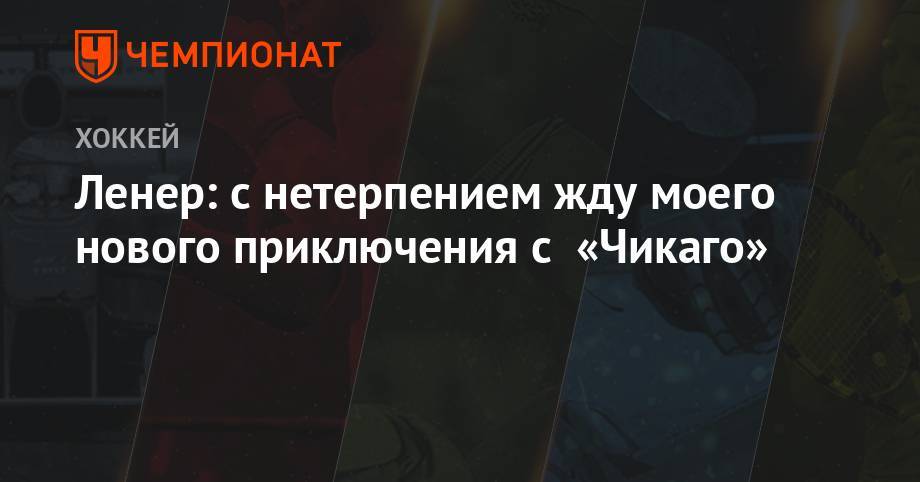 Робин Ленер - Ленер: с нетерпением жду моего нового приключения с «Чикаго» - championat.com - Нью-Йорк