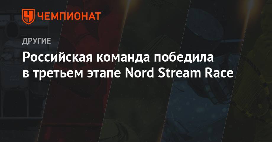 Российская команда победила в третьем этапе Nord Stream Race - championat.com - Санкт-Петербург - Хельсинки