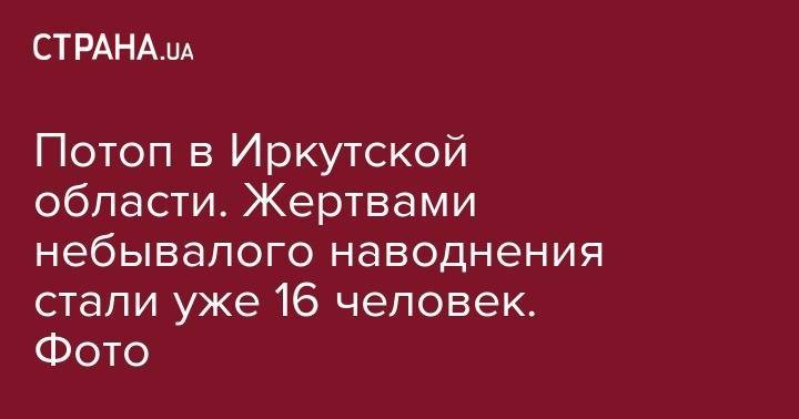 Потоп в Иркутской области. Жертвами небывалого наводнения стали уже 16 человек. Фото - strana.ua - Россия - Иркутская обл.