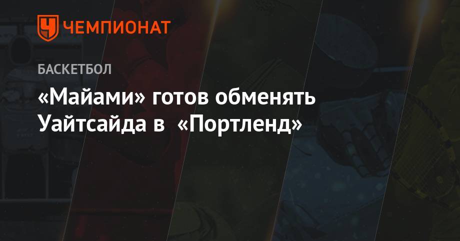 Эдриан Войнаровски - «Майами» готов обменять Уайтсайда в «Портленд» - championat.com - шт.Флорида