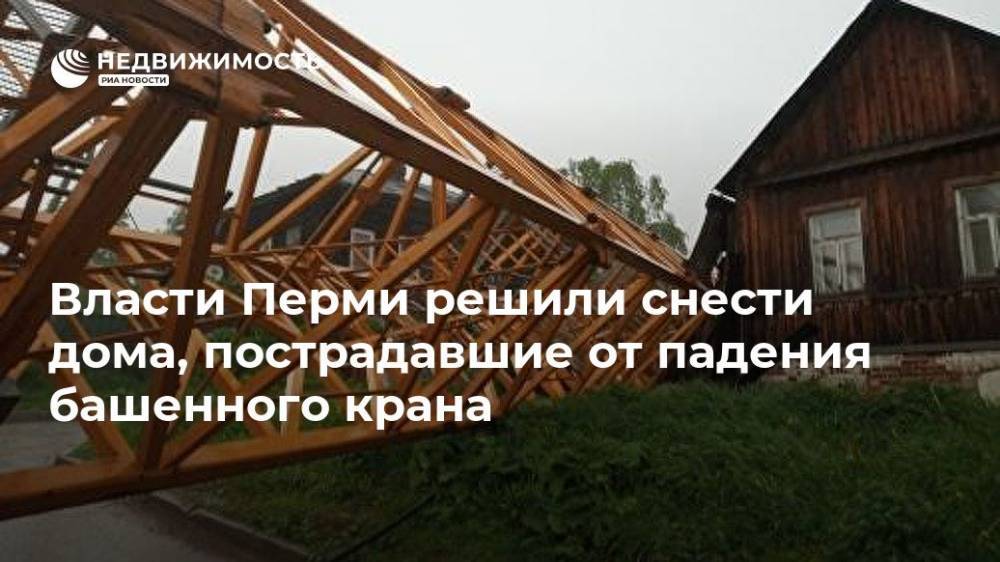 Власти Перми решили снести дома, пострадавшие от падения башенного крана - realty.ria.ru - Пермь - Пермь