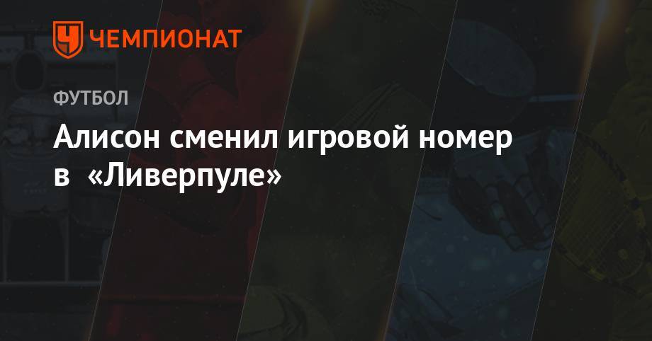 Алисон сменил игровой номер в «Ливерпуле» - championat.com - Германия - Бразилия