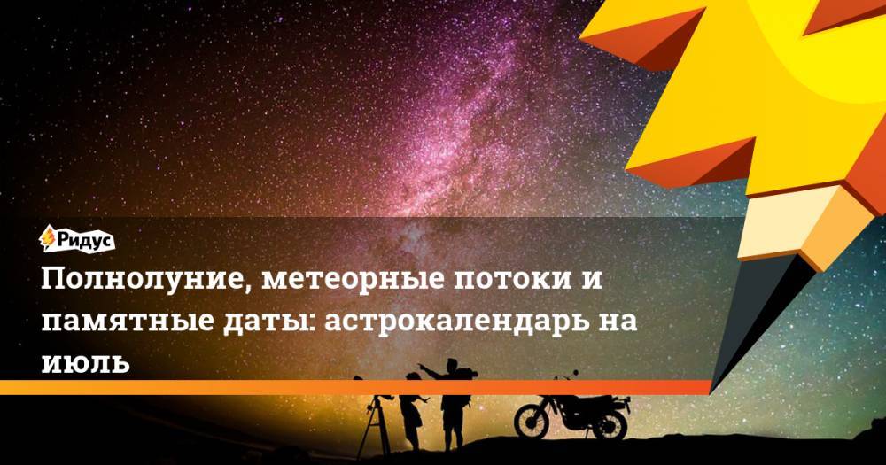 Светлана Савицкая - Полнолуние, метеорные потоки и памятные даты: астрокалендарь на июль. Ридус - ridus.ru - Россия