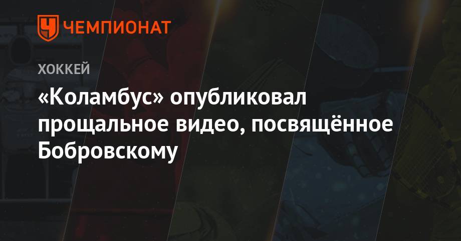 Сергей Бобровский - «Коламбус» опубликовал прощальное видео, посвящённое Бобровскому - championat.com - Россия - шт.Флорида