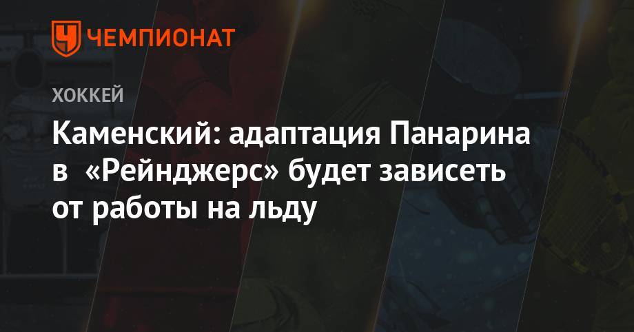Артемий Панарин - Сергей Бобровский - Валерий Каменский - Каменский: адаптация Панарина в «Рейнджерс» будет зависеть от работы на льду - championat.com - Нью-Йорк - шт. Колорадо - шт.Флорида