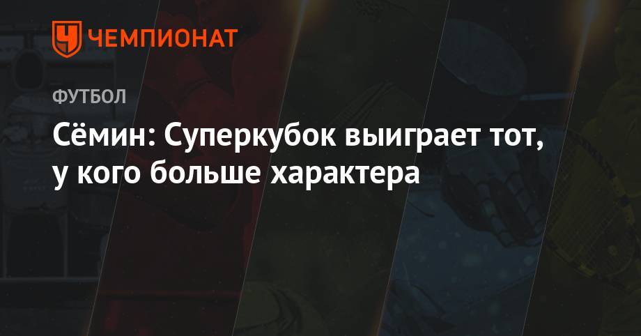 Юрий Семин - Сёмин: Суперкубок выиграет тот, у кого больше характера - championat.com - Москва - Россия