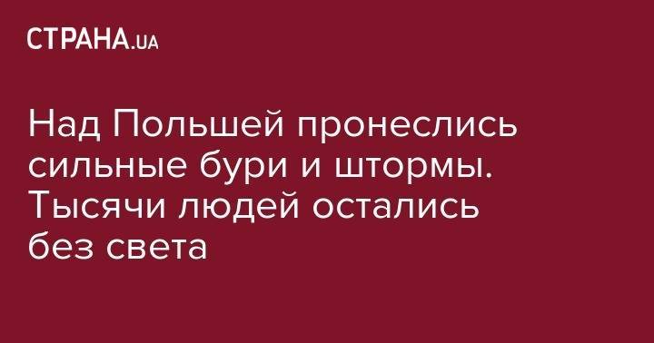 Над Польшей пронеслись сильные бури и штормы. Тысячи людей остались без света - strana.ua - Киев - Польша - Индия - Вроцлав
