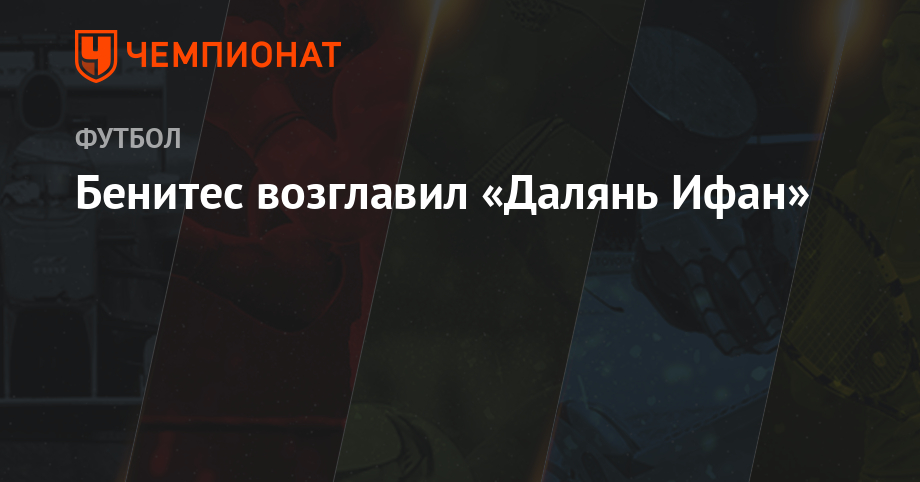 Рафаэль Бенитес - Бенитес возглавил «Далянь Ифан» - championat.com - Испания