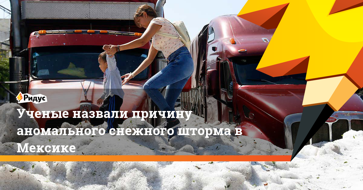 Ученые назвали причину аномального снежного шторма в Мексике. Ридус - ridus.ru - Англия - Мексика