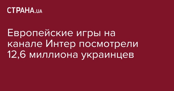 Европейские игры на канале Интере посмотрели 12,6 миллиона украинцев - strana.ua - Украина - Минск