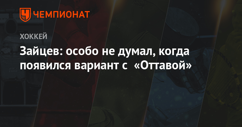 Никита Зайцев - Зайцев: особо не думал, когда появился вариант с «Оттавой» - championat.com - Оттава
