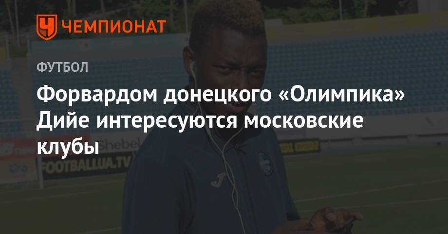 Форвардом донецкого «Олимпика» Дийе интересуются московские клубы - championat.com - Украина - Киев - Донецк