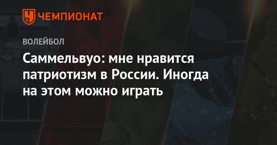 Саммельвуо: мне нравится патриотизм в России. Иногда на этом можно играть - championat.com - Россия - Китай - Бразилия - Иран - Сербия
