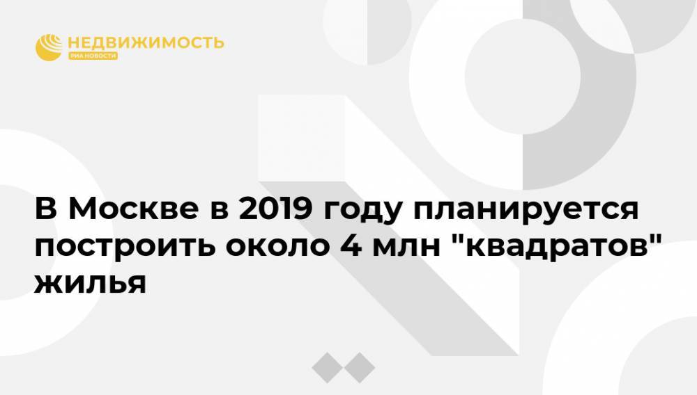 Марат Хуснуллин - В Москве в 2019 году планируется построить около 4 млн "квадратов" жилья - realty.ria.ru - Москва - Москва - Строительство