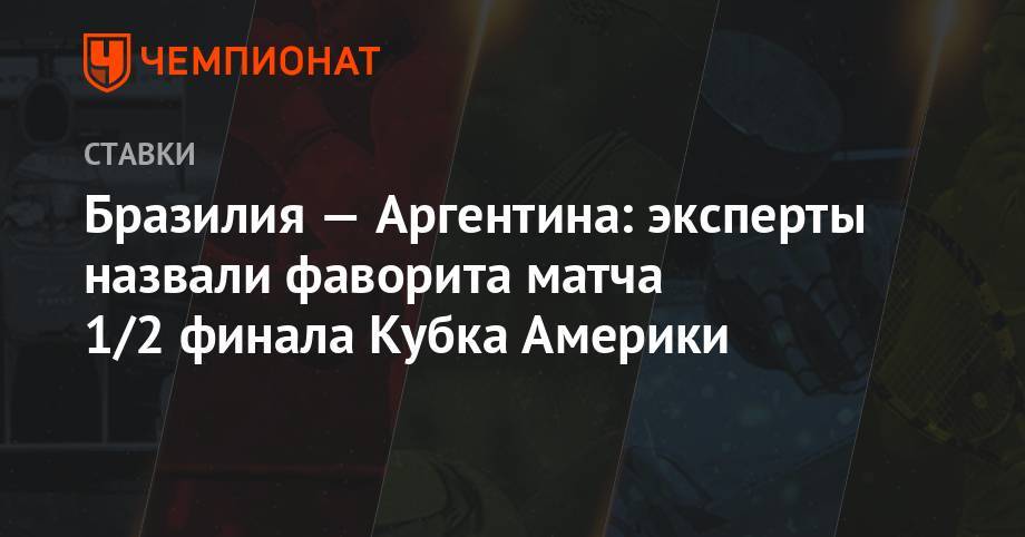 Бразилия — Аргентина: эксперты назвали фаворита матча 1/2 финала Кубка Америки - championat.com - Бразилия - Аргентина - Чили