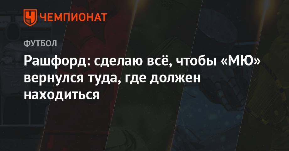 Маркус Рашфорд - Рашфорд: сделаю всё, чтобы «МЮ» вернулся туда, где должен находиться - championat.com
