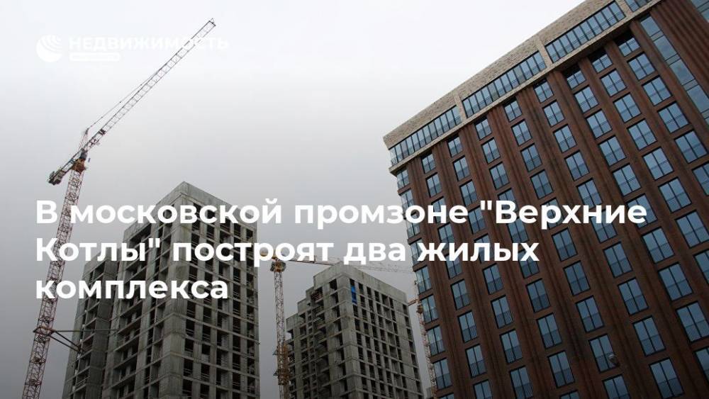 Сергей Собянин - В московской промзоне "Верхние Котлы" построят два жилых комплекса - realty.ria.ru - Москва - Москва - Строительство