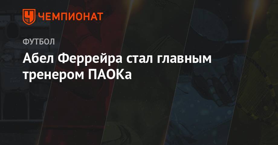 Массимо Каррер - Абел Феррейра стал главным тренером ПАОКа - championat.com - Россия - Португалия - Луческ