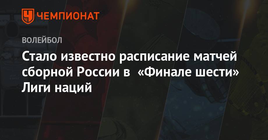 Стало известно расписание матчей сборной России в «Финале шести» Лиги наций - championat.com - Россия - США - Франция - Бразилия - Польша - Иран