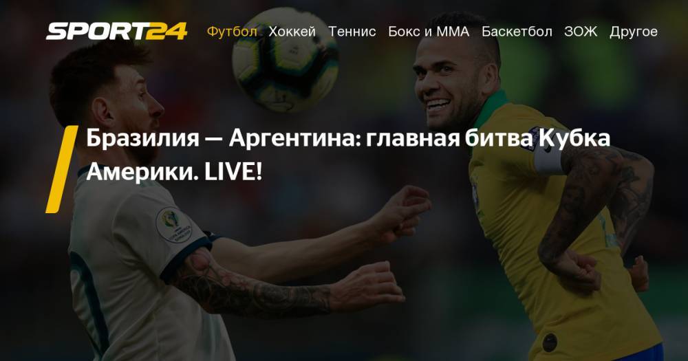 Бразилия - Аргентина: 3 июля, смотреть онлайн матча Кубка Америки. Трансляция, видео, фото, прогноз - sport24.ru - Бразилия - Аргентина