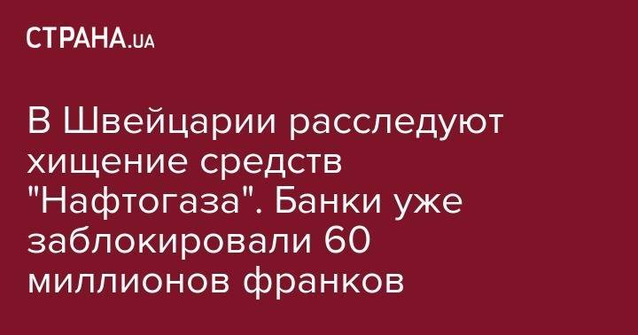 Евгений Бакулин - В Швейцарии расследуют хищение средств "Нафтогаза". Банки уже заблокировали 60 миллионов франков - strana.ua - Украина - Швейцария - Берн - Британские Виргинские Острова