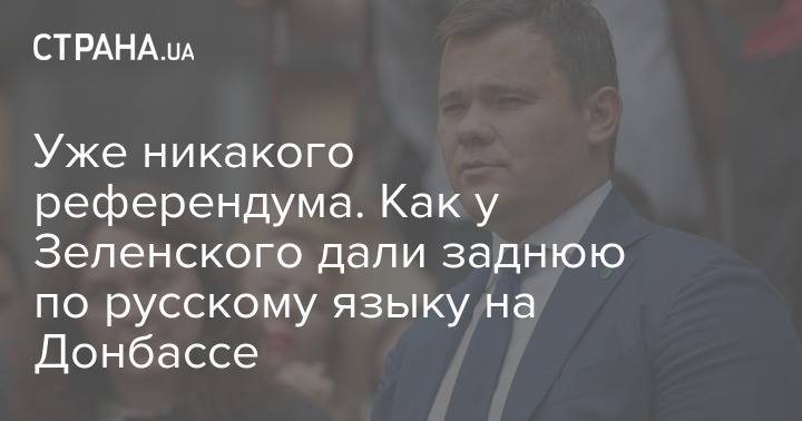 Владимир Зеленский - Петр Порошенко - Андрей Богдан - Уже никакого референдума. Как у Зеленского дали заднюю по русскому языку на Донбассе - strana.ua - Украина - Донецк - Ивано-Франковская обл. - Донбасс - Одесса - Харьков - Тернопольская обл. - Луганск - Львовская обл.