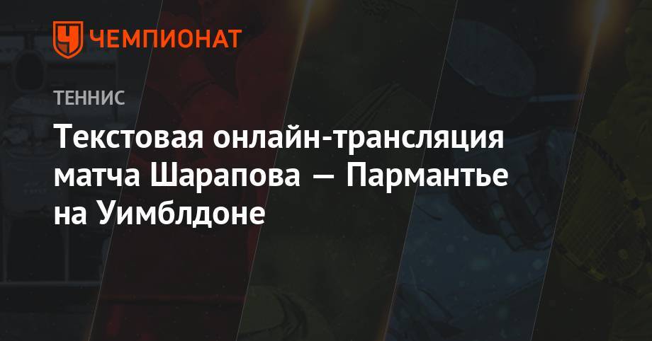 Уильямс Серену - Мария Шарапова - Анжелика Кербер - Текстовая онлайн-трансляция матча Шарапова — Пармантье на Уимблдоне - championat.com - Франция