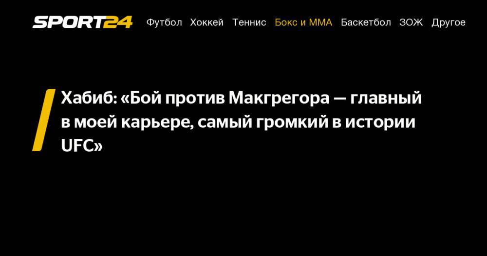 Хабиб Нурмагомедов - Конорый Макгрегорый - Хабиб: «Бой против Макгрегора&nbsp;— главный в&nbsp;моей карьере, самый громкий в&nbsp;истории UFC» - sport24.ru - Россия