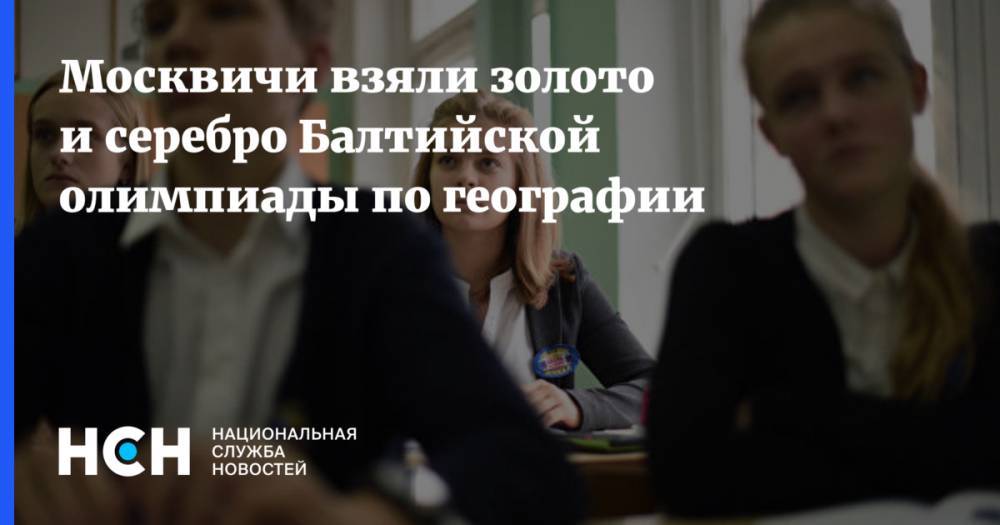 Москвичи взяли золото и серебро Балтийской олимпиады по географии - nsn.fm - Москва - Россия - Белоруссия - Эстония - Польша - Литва - Калининград - Латвия