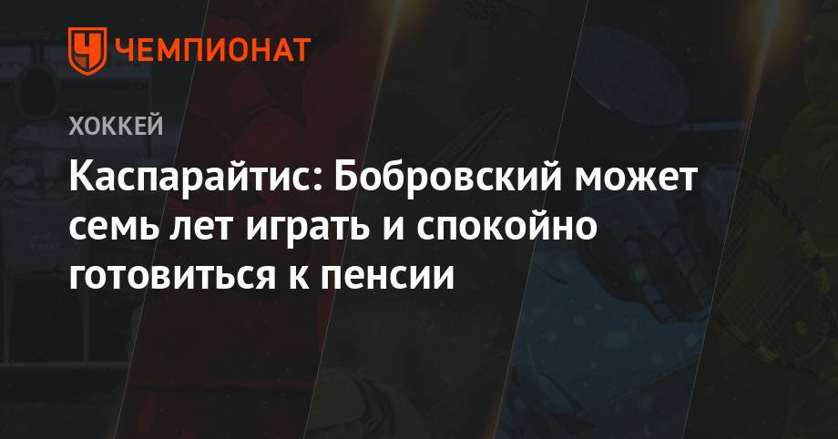 Сергей Бобровский - Каспарайтис: Бобровский может семь лет играть и спокойно готовиться к пенсии - championat.com - шт.Флорида