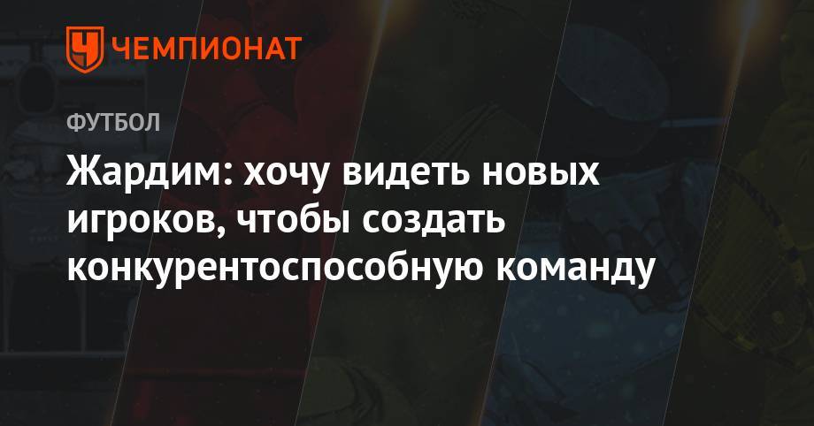 Жардим: хочу видеть новых игроков, чтобы создать конкурентоспособную команду - championat.com - Монако - Княжество Монако