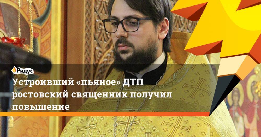 Устроивший «пьяное» ДТП ростовский священник получил повышение. Ридус - ridus.ru - Челябинская обл. - Ростов-На-Дону - Ростовская обл.