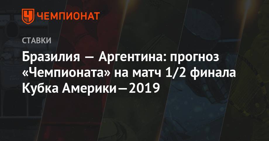 Бразилия — Аргентина: прогноз «Чемпионата» на матч 1/2 финала Кубка Америки-2019 - championat.com - Бразилия - Венесуэла - Аргентина - Катар