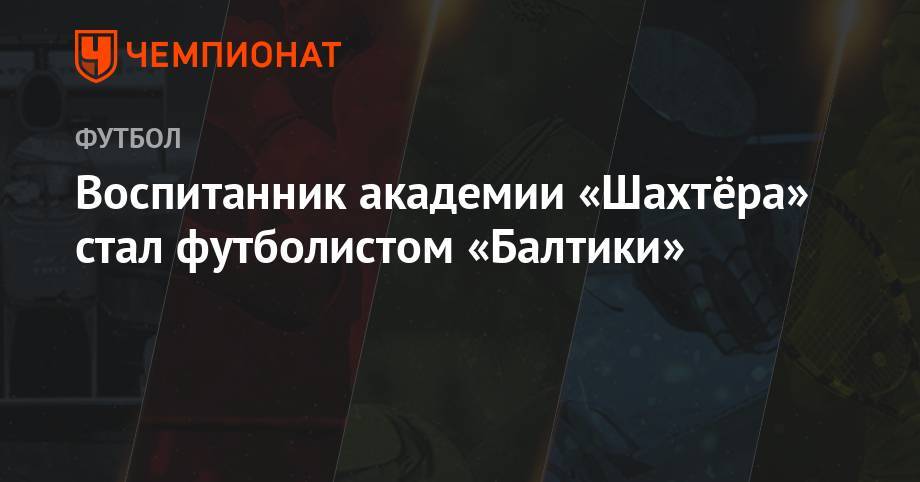 Воспитанник академии «Шахтёра» стал футболистом «Балтики» - championat.com - Украина - Мариуполь