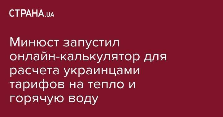Минюст запустил онлайн-калькулятор для расчета украинцами тарифов на тепло и горячую воду - strana.ua - Украина - Луганск - Черновцы