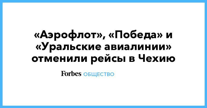 «Аэрофлот», «Победа» и «Уральские авиалинии» отменили рейсы в Чехию - forbes.ru - Москва - Чехия - Прага