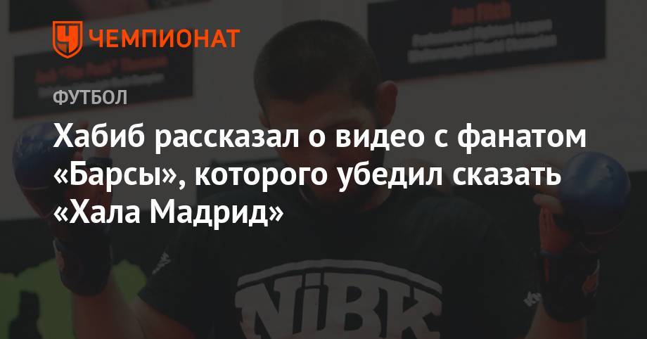 Хабиб Нурмагомедов - Хабиб рассказал о видео с фанатом «Барсы», которого убедил сказать «Хала Мадрид» - championat.com - Россия - Мадрид