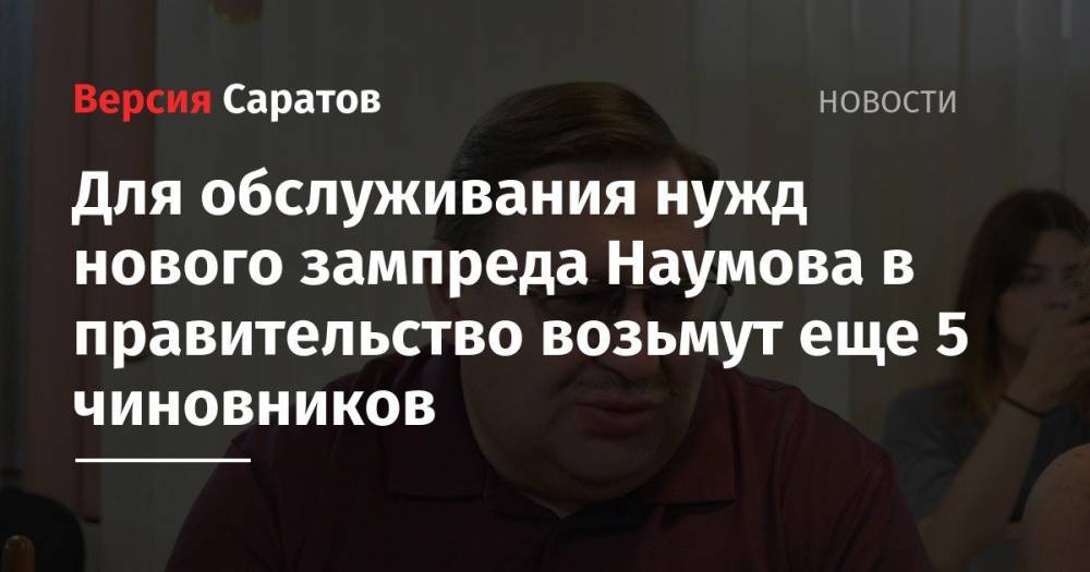 Александр Стрелюхин - Сергей Наумов - Для обслуживания нужд нового зампреда Наумова в правительство возьмут еще 5 чиновников - nversia.ru - Саратовская обл.