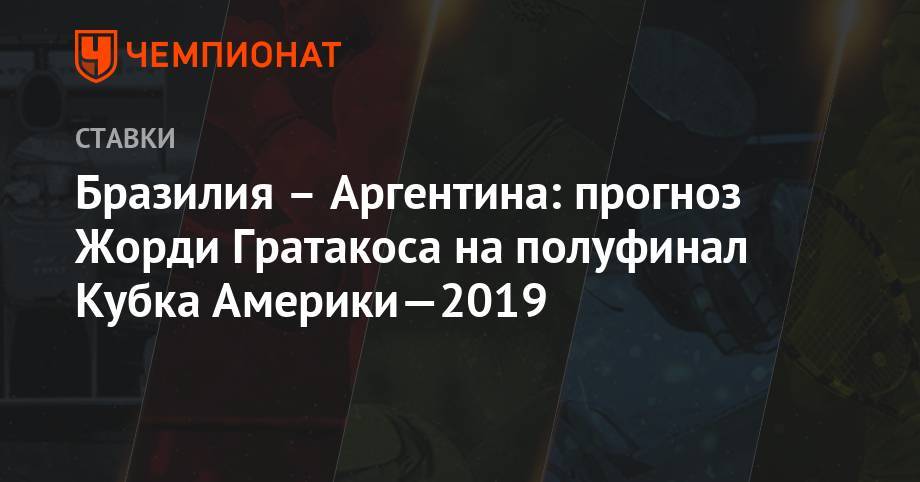Мартинес Лаутаро - Бразилия – Аргентина: прогноз Жорди Гратакоса на полуфинал Кубка Америки-2019 - championat.com - Бразилия - Аргентина