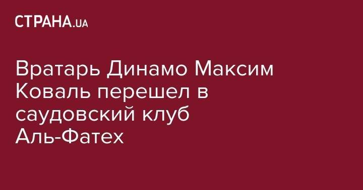 Вратарь Динамо Максим Коваль перешел в саудовский клуб Аль-Фатех - strana.ua - Австрия - Украина - Киев - Саудовская Аравия